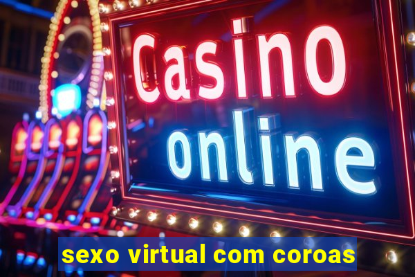 sexo virtual com coroas