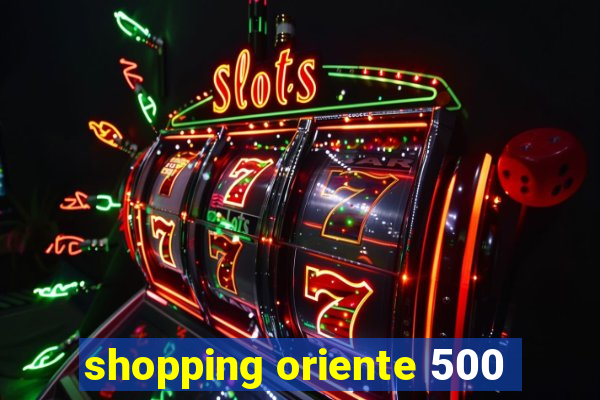 shopping oriente 500