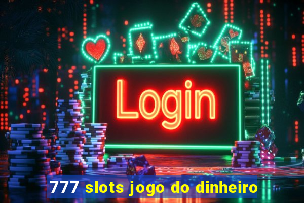 777 slots jogo do dinheiro