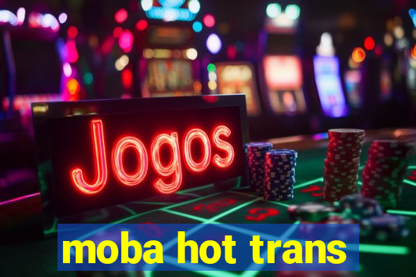 moba hot trans