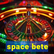 space bete