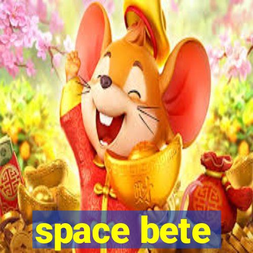 space bete