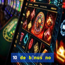 10 de b么nus no cadastro sem dep贸sito