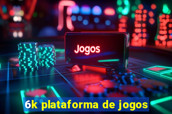 6k plataforma de jogos