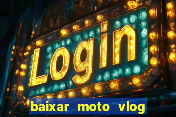 baixar moto vlog brasil dinheiro infinito