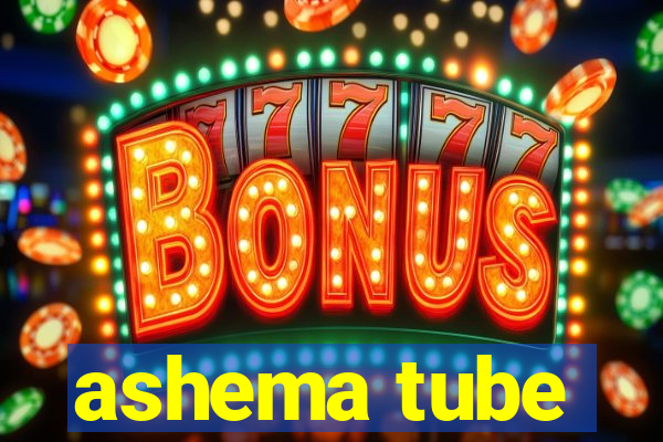 ashema tube