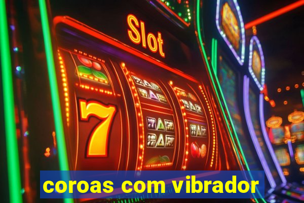 coroas com vibrador