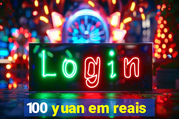 100 yuan em reais