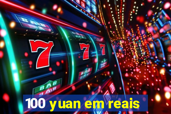 100 yuan em reais