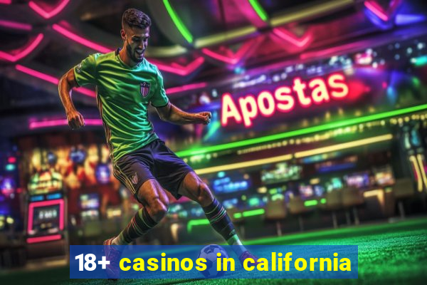 18+ casinos in california