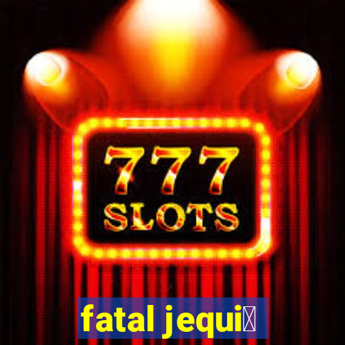 fatal jequi茅