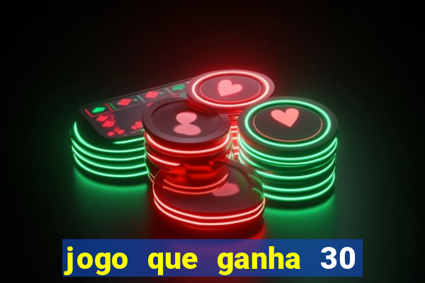 jogo que ganha 30 de bonus