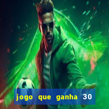 jogo que ganha 30 de bonus