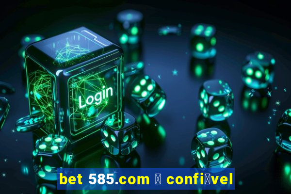 bet 585.com 茅 confi谩vel