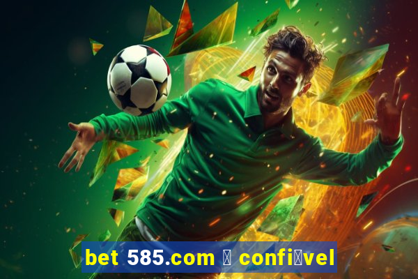 bet 585.com 茅 confi谩vel