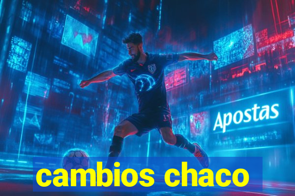 cambios chaco