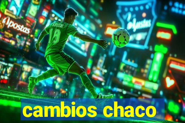 cambios chaco