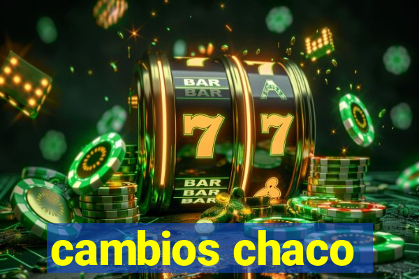 cambios chaco