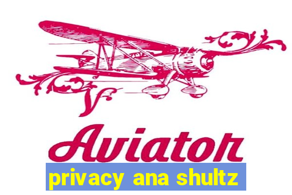 privacy ana shultz