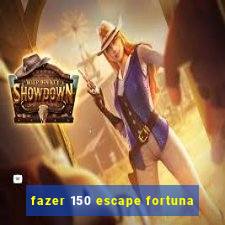 fazer 150 escape fortuna