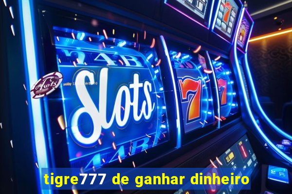 tigre777 de ganhar dinheiro