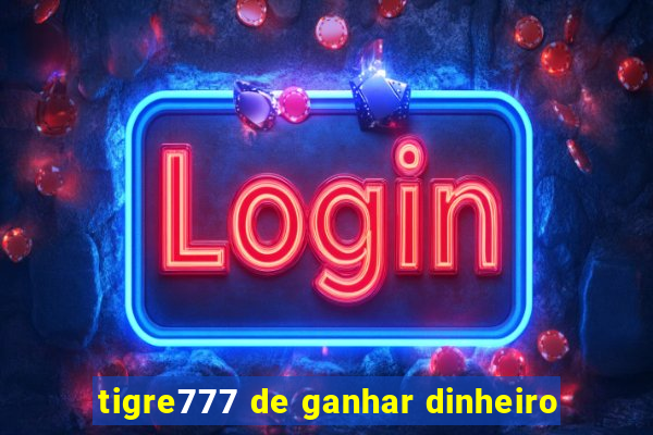 tigre777 de ganhar dinheiro