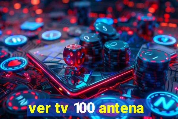 ver tv 100 antena