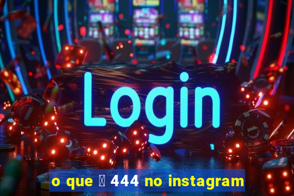 o que 茅 444 no instagram