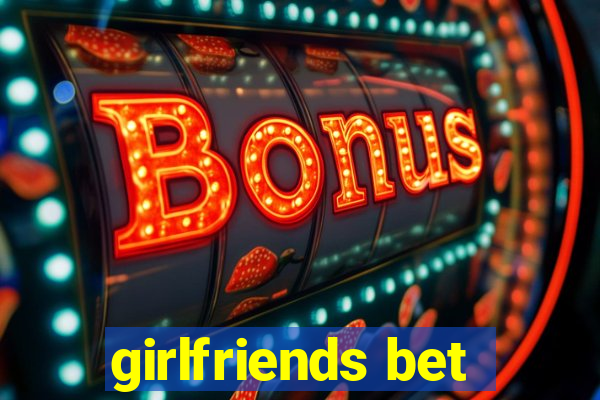 girlfriends bet