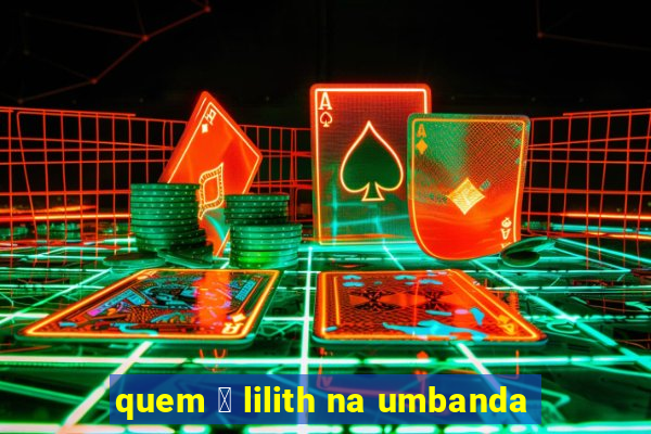 quem 茅 lilith na umbanda