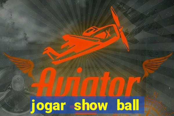 jogar show ball gratis brincar