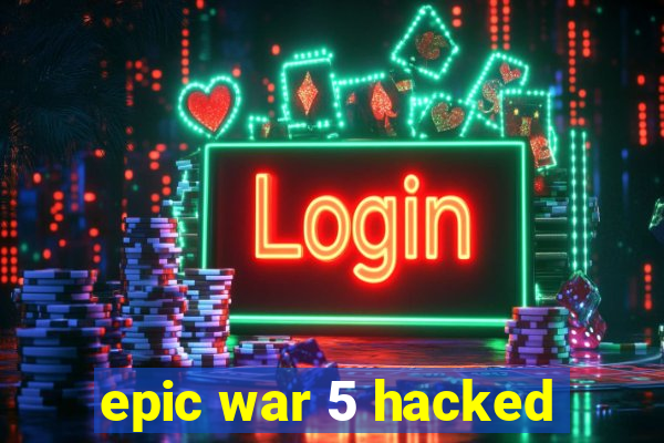 epic war 5 hacked