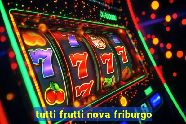 tutti frutti nova friburgo