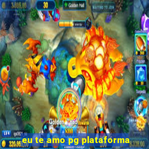 eu te amo pg plataforma