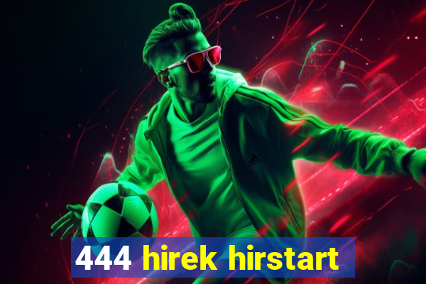 444 hirek hirstart