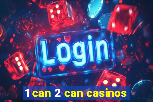 1 can 2 can casinos