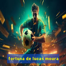 fortuna de lucas moura