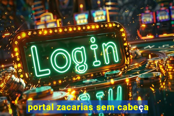 portal zacarias sem cabeça