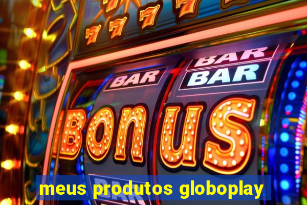 meus produtos globoplay