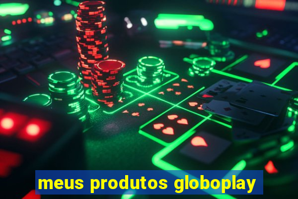 meus produtos globoplay