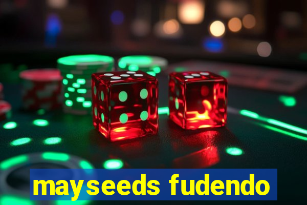 mayseeds fudendo