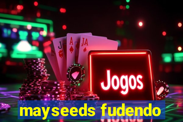 mayseeds fudendo