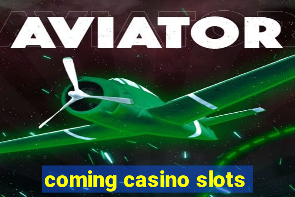 coming casino slots