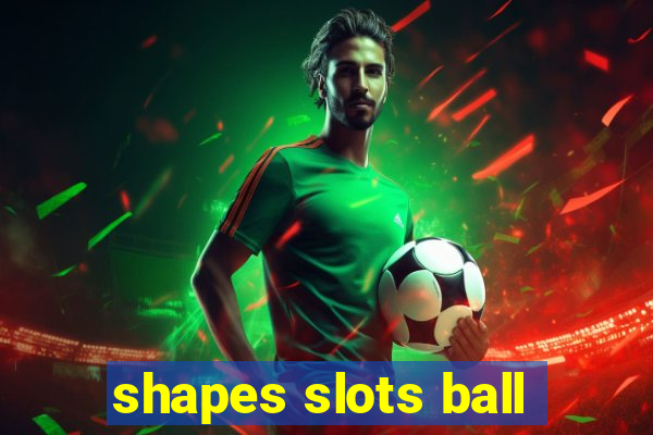 shapes slots ball