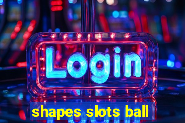 shapes slots ball