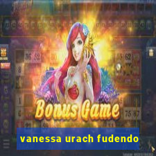 vanessa urach fudendo