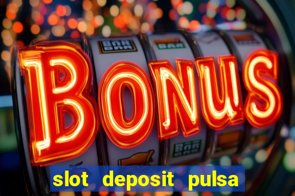 slot deposit pulsa tanpa potongan 2022