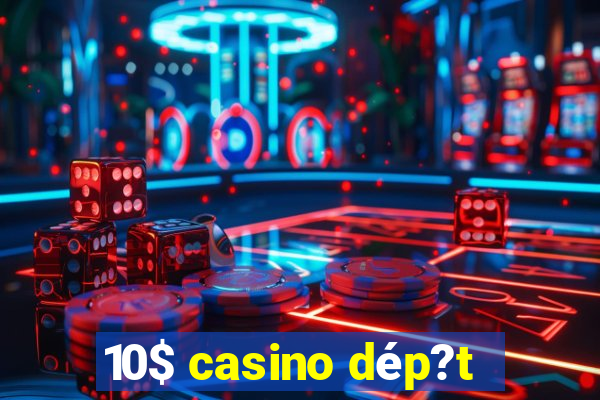 10$ casino dép?t