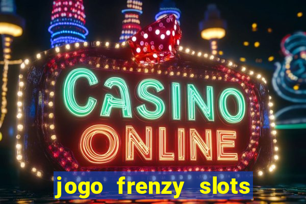 jogo frenzy slots paga mesmo