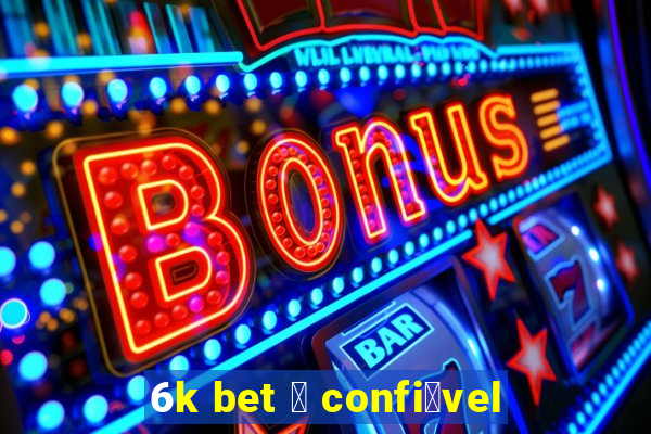 6k bet 茅 confi谩vel